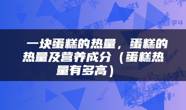  一块蛋糕的热量，蛋糕的热量及营养成分（蛋糕热量有多高） 