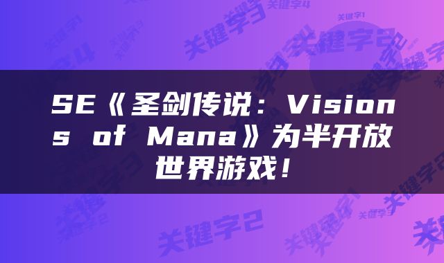 SE《圣剑传说：Visions of Mana》为半开放世界游戏！