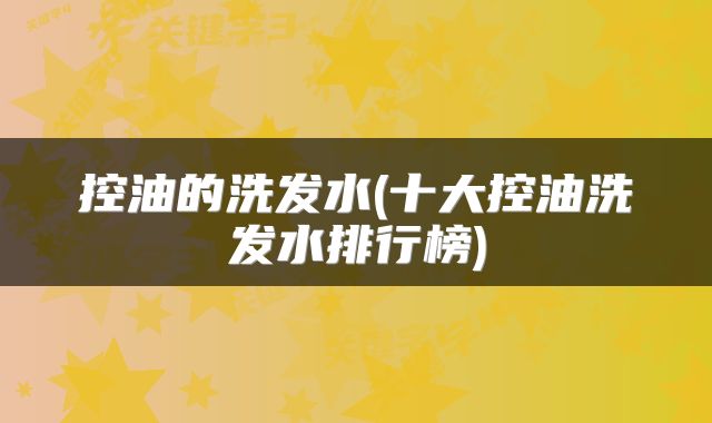 控油的洗发水(十大控油洗发水排行榜)