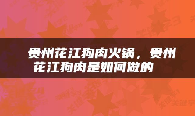  贵州花江狗肉火锅，贵州花江狗肉是如何做的 