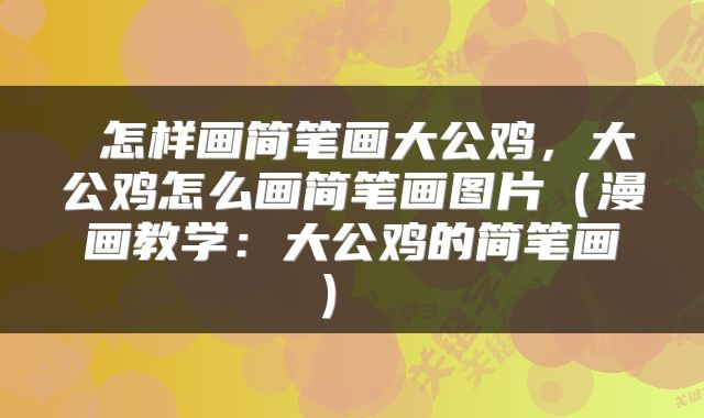  怎样画简笔画大公鸡，大公鸡怎么画简笔画图片（漫画教学：大公鸡的简笔画） 