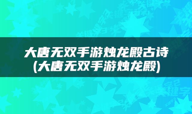 大唐无双手游烛龙殿古诗(大唐无双手游烛龙殿)