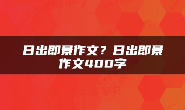 日出即景作文？日出即景作文400字