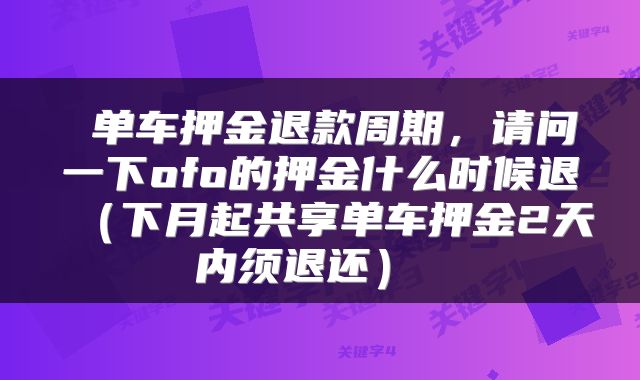  单车押金退款周期，请问一下ofo的押金什么时候退（下月起共享单车押金2天内须退还） 