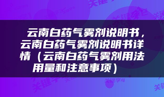  云南白药气雾剂说明书，云南白药气雾剂说明书详情（云南白药气雾剂用法用量和注意事项） 
