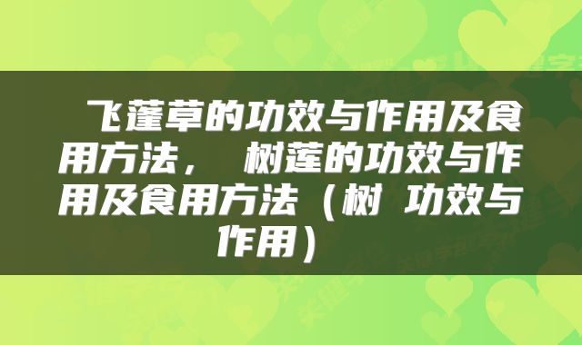  飞蓬草的功效与作用及食用方法，枹树莲的功效与作用及食用方法（树鼩功效与作用） 
