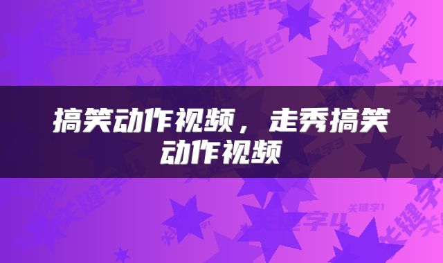 搞笑动作视频，走秀搞笑动作视频