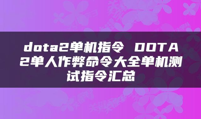 dota2单机指令 DOTA2单人作弊命令大全单机测试指令汇总