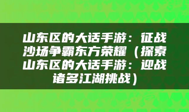 山东区的大话手游：征战沙场争霸东方荣耀（探索山东区的大话手游：迎战诸多江湖挑战）