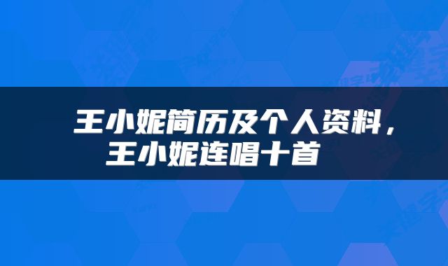  王小妮简历及个人资料，王小妮连唱十首 
