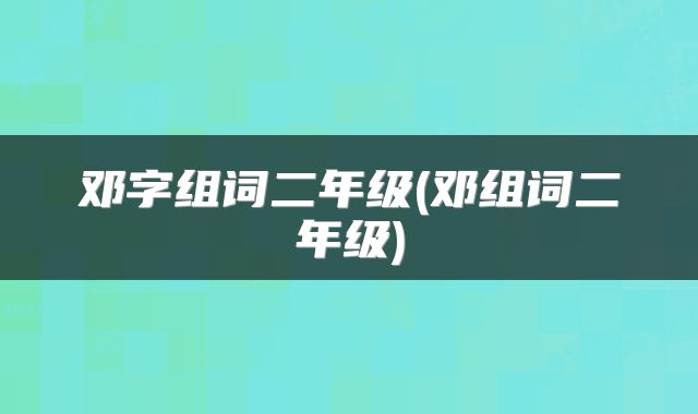 邓字组词二年级(邓组词二年级)