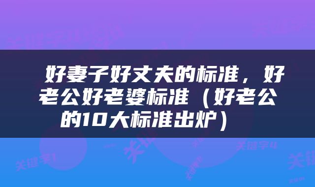  好妻子好丈夫的标准，好老公好老婆标准（好老公的10大标准出炉） 