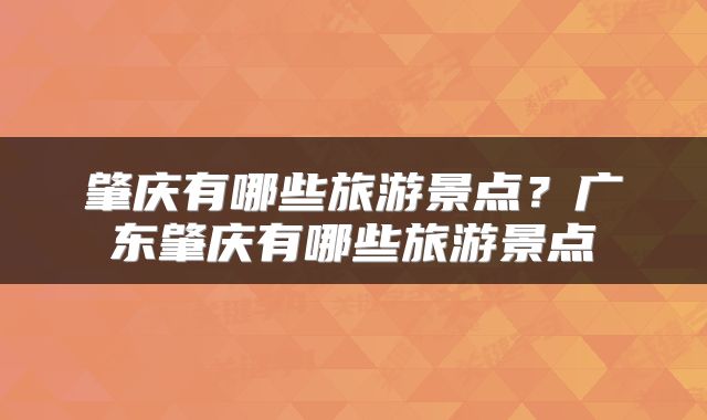 肇庆有哪些旅游景点？广东肇庆有哪些旅游景点