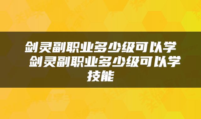 剑灵副职业多少级可以学 剑灵副职业多少级可以学技能