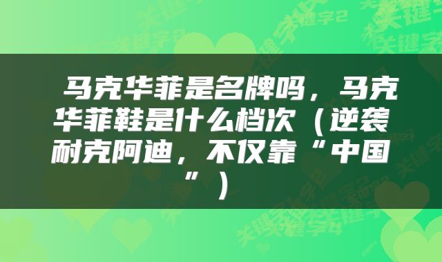  马克华菲是名牌吗，马克华菲鞋是什么档次（逆袭耐克阿迪，不仅靠“中国”） 