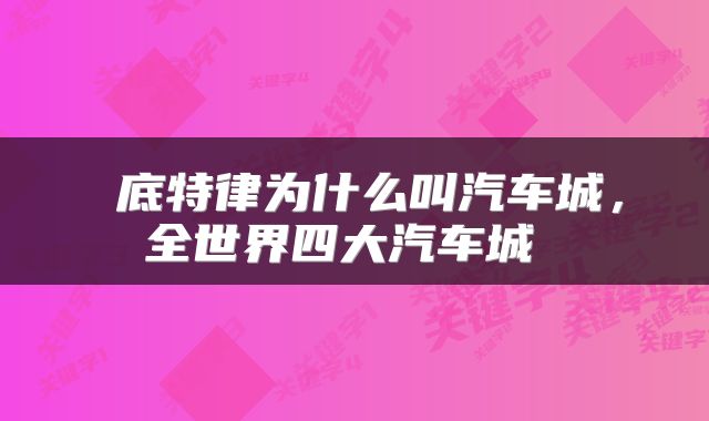  底特律为什么叫汽车城，全世界四大汽车城 
