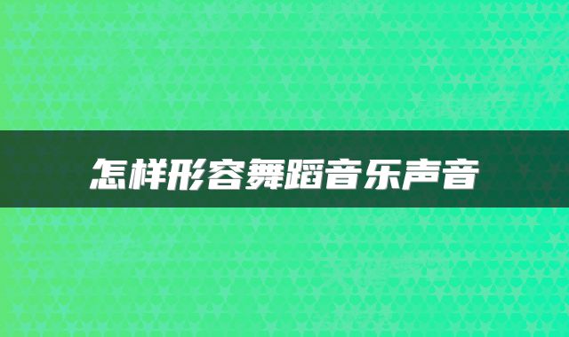 怎样形容舞蹈音乐声音