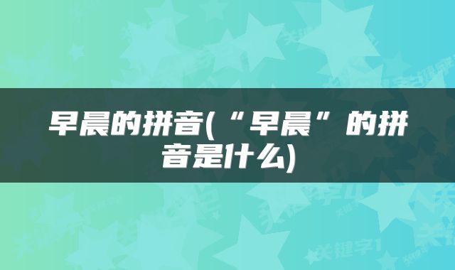 早晨的拼音(“早晨”的拼音是什么)