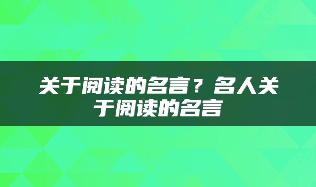 关于阅读的名言？名人关于阅读的名言