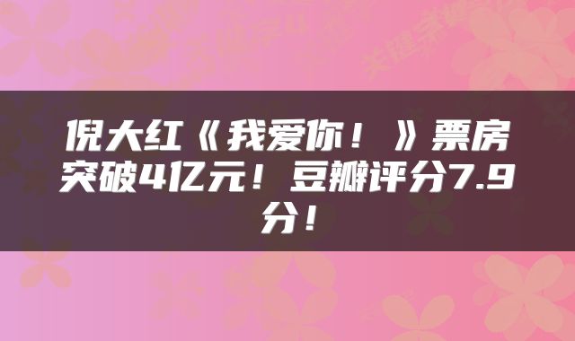 倪大红《我爱你!》票房突破4亿元!豆瓣评分7.9分!