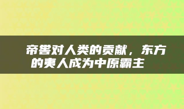  帝喾对人类的贡献，东方的夷人成为中原霸主 
