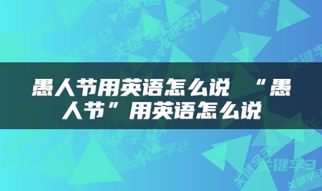 愚人节用英语怎么说 “愚人节”用英语怎么说
