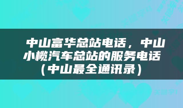  中山富华总站电话，中山小榄汽车总站的服务电话（中山最全通讯录） 