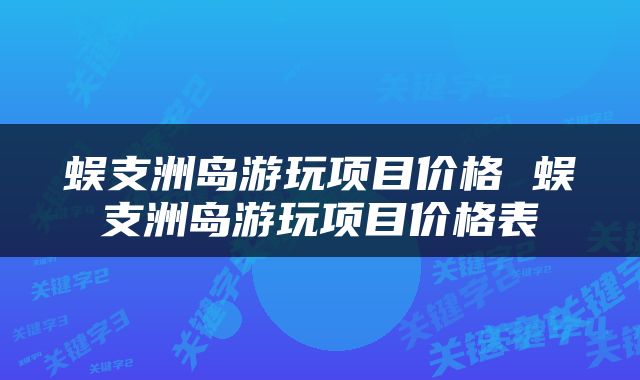 蜈支洲岛游玩项目价格 蜈支洲岛游玩项目价格表