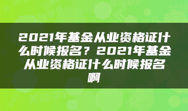 2021年基金从业资格证什么时候报名？2021年基金从业资格证什么时候报名啊