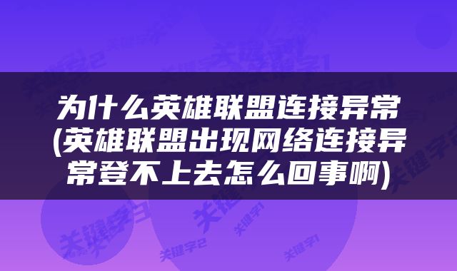 为什么英雄联盟连接异常(英雄联盟出现网络连接异常登不上去怎么回事啊)