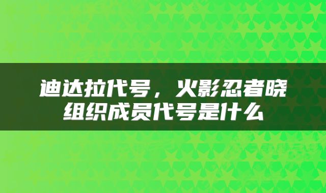 迪达拉代号，火影忍者晓组织成员代号是什么