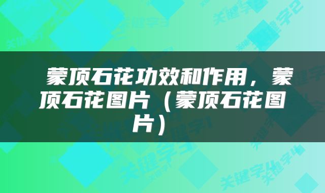  蒙顶石花功效和作用，蒙顶石花图片（蒙顶石花图片） 