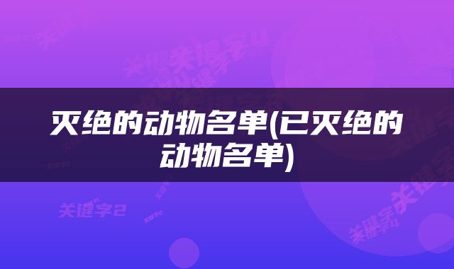灭绝的动物名单(已灭绝的动物名单)