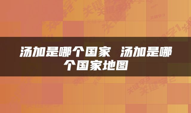 汤加是哪个国家 汤加是哪个国家地图