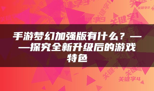 手游梦幻加强版有什么？——探究全新升级后的游戏特色