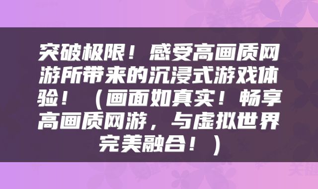 突破极限！感受高画质网游所带来的沉浸式游戏体验！（画面如真实！畅享高画质网游，与虚拟世界完美融合！）