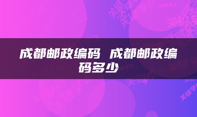 成都邮政编码 成都邮政编码多少