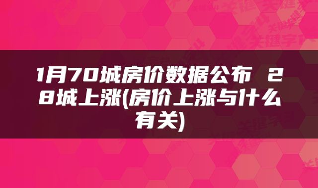 1月70城房价数据公布 28城上涨(房价上涨与什么有关)
