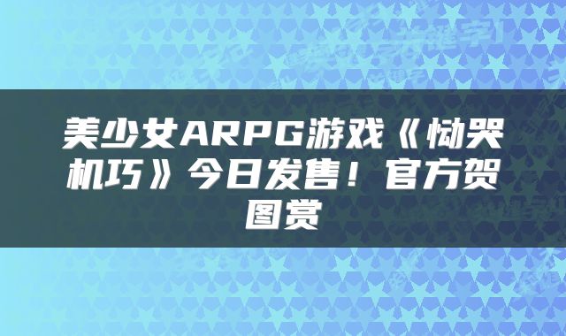 美少女ARPG游戏《恸哭机巧》今日发售！官方贺图赏