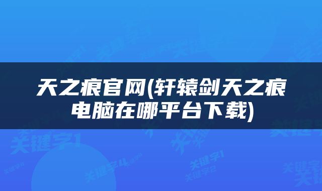 天之痕官网(轩辕剑天之痕电脑在哪平台下载)