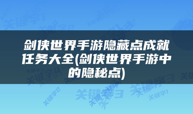 剑侠世界手游隐藏点成就任务大全(剑侠世界手游中的隐秘点)