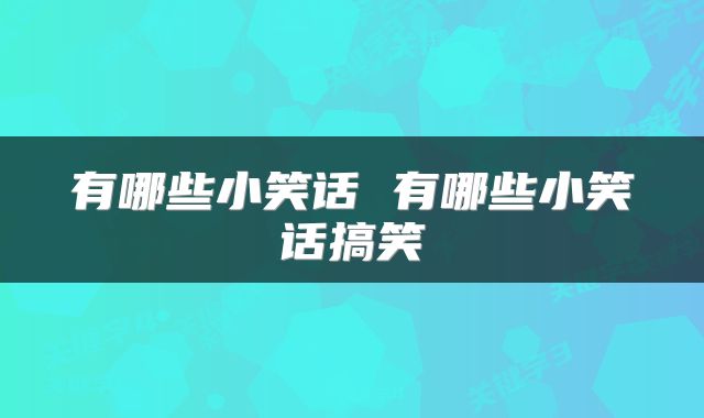 有哪些小笑话 有哪些小笑话搞笑
