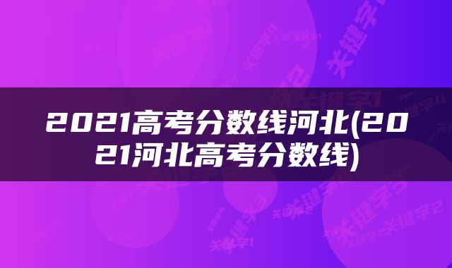 2021高考分数线河北(2021河北高考分数线)