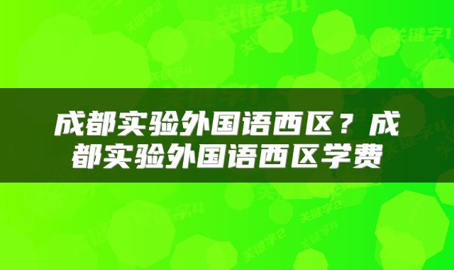 成都实验外国语西区？成都实验外国语西区学费