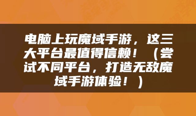 电脑上玩魔域手游，这三大平台最值得信赖！（尝试不同平台，打造无敌魔域手游体验！）