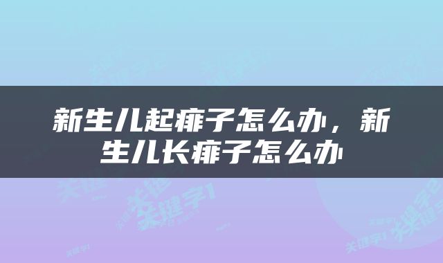 新生儿起痱子怎么办，新生儿长痱子怎么办