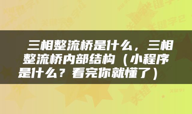  三相整流桥是什么，三相整流桥内部结构（小程序是什么？看完你就懂了） 