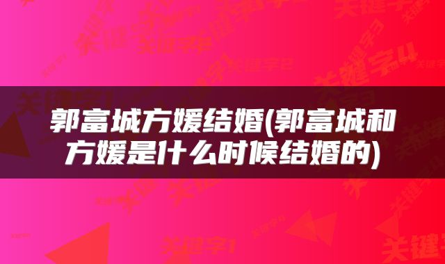 郭富城方媛结婚(郭富城和方媛是什么时候结婚的)