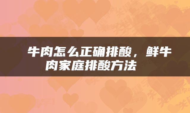  牛肉怎么正确排酸，鲜牛肉家庭排酸方法 
