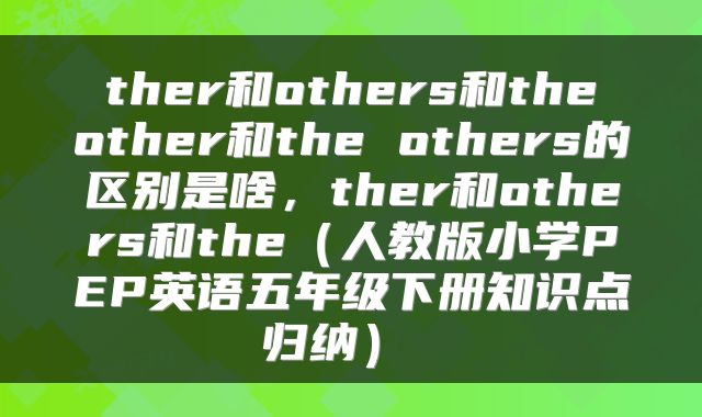  ther和others和the other和the others的区别是啥，ther和others和the（人教版小学PEP英语五年级下册知识点归纳） 